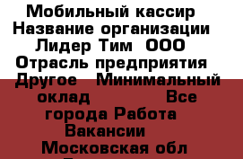 Мобильный кассир › Название организации ­ Лидер Тим, ООО › Отрасль предприятия ­ Другое › Минимальный оклад ­ 37 000 - Все города Работа » Вакансии   . Московская обл.,Бронницы г.